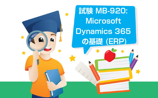 試験 MB-920: Microsoft Dynamics 365 の基礎 (ERP) 試験 MB-920: Microsoft Dynamics 365 の基礎 (ERP)