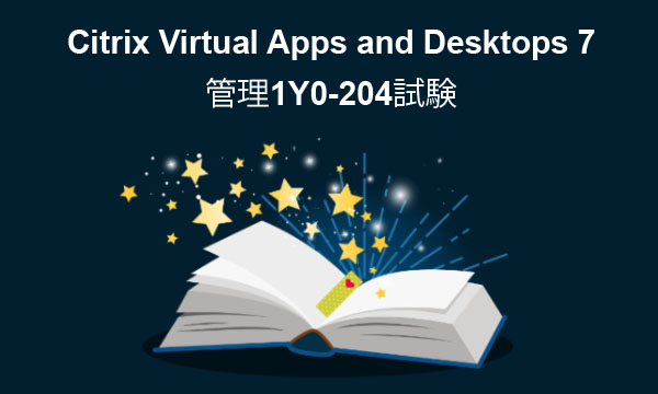 Citrix Virtual Apps and Desktops 7の管理1Y0-204試験 Citrix Virtual Apps and Desktops 7の管理1Y0-204試験