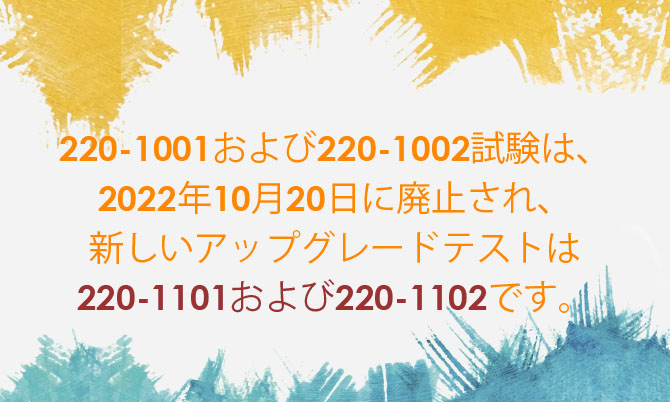 以前のコード220-1001および220-1002試験は、2022年10月20日に廃止され、新しいアップグレードテストは220-1101および220-1102です。