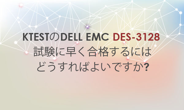 ktestのDell EMC DES-3128 試験に早く合格するにはどうすればよいですか?