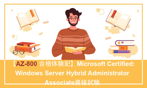 【AZ-800 合格体験記】Microsoft Certified: Windows Server Hybrid Administrator Associate資格試験 【AZ-800 合格体験記】Microsoft Certified: Windows Server Hybrid Administrator Associate資格試験
