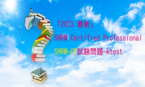 「2023 最新」 SHRM Certified Professional SHRM-CP試験問題-ktest 「2023 最新」 SHRM Certified Professional SHRM-CP試験問題-ktest
