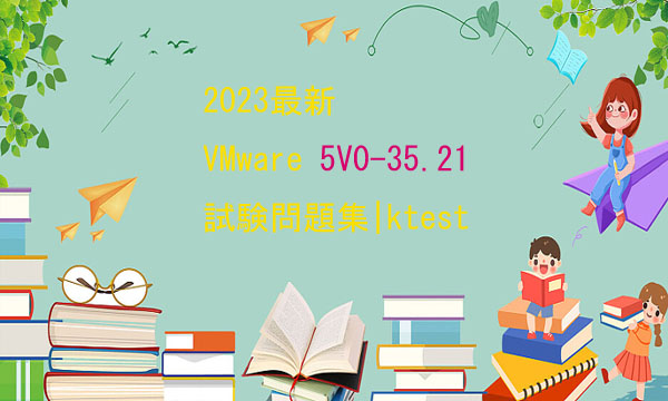 2023最新 VMware 5V0-35.21試験問題集|ktest 2023最新 VMware 5V0-35.21試験問題集|ktest