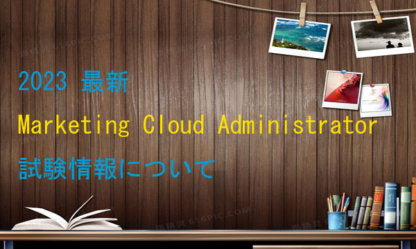 2023 最新 Marketing Cloud Administrator 試験情報について 2023 最新 Marketing Cloud Administrator 試験情報について