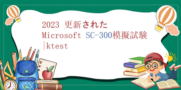 2023 更新された Microsoft SC-300模擬試験|ktest 2023 更新された Microsoft SC-300模擬試験|ktest