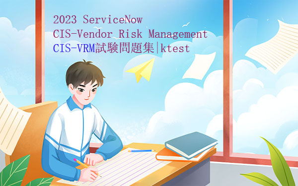 2023 ServiceNow CIS-Vendor Risk Management CIS-VRM試験問題集|ktest 2023 ServiceNow CIS-Vendor Risk Management CIS-VRM試験問題集|ktest