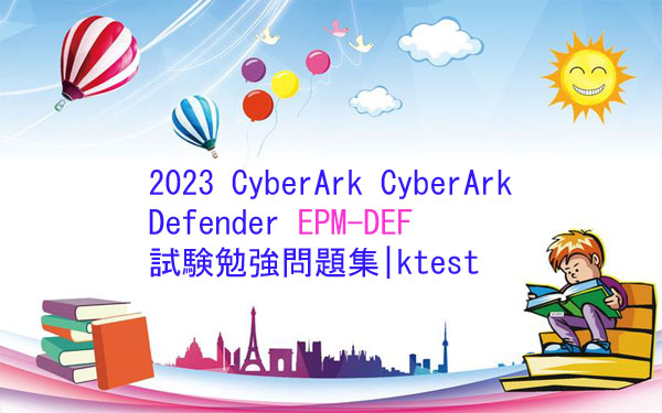 2023 CyberArk CyberArk Defender EPM-DEF試験勉強問題集|ktest