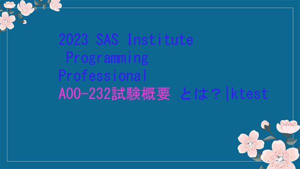 2023 SAS Institute Programming Professional A00-232試験概要とは？|ktest