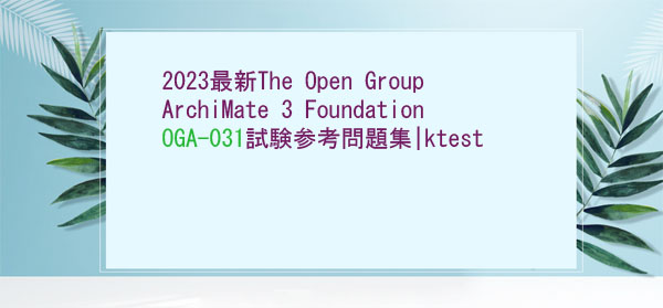 2023最新The Open Group ArchiMate 3 Foundation OGA-031試験参考問題集|ktest 2023最新The Open Group ArchiMate 3 Foundation OGA-031試験参考問題集|ktest