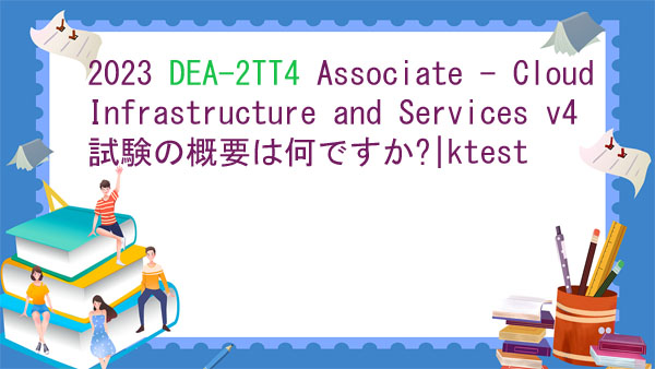 2023 DEA-2TT4 Associate - Cloud Infrastructure and Services v4 試験の概要は何ですか?|ktest 2023 DEA-2TT4 Associate - Cloud Infrastructure and Services v4 試験の概要は何ですか?|ktest