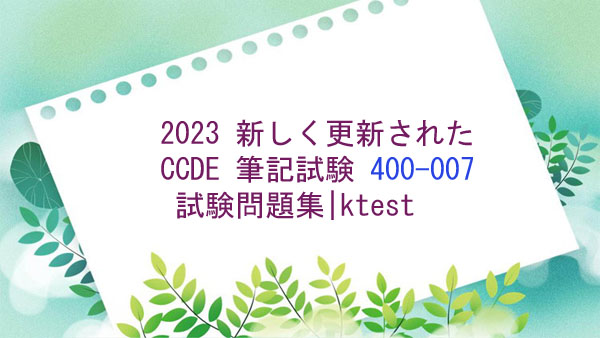 2023 新しく更新された CCDE 筆記試験 400-007 試験問題集|ktest