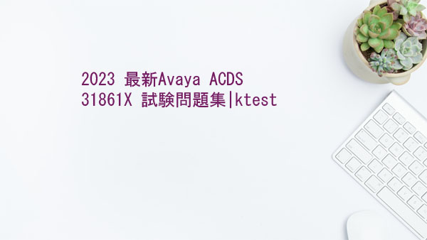  2023 最新Avaya ACDS 31861X 試験問題集|ktest