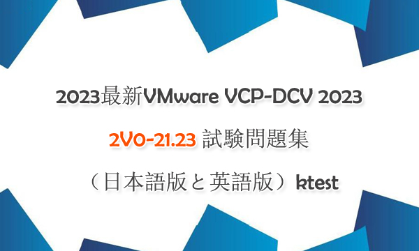 2023最新VMware VCP-DCV 2023 2V0-21.23 試験問題集（日本語版と英語版）ktest