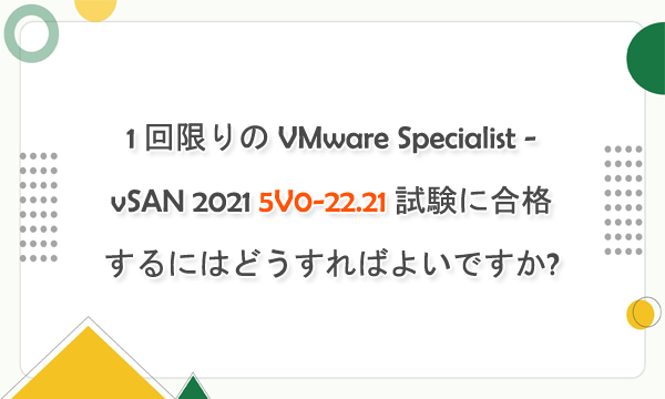 1 回限りの VMware Specialist - vSAN 2021 5V0-22.21 試験に合格するにはどうすればよいですか? 1 回限りの VMware Specialist - vSAN 2021 5V0-22.21 試験に合格するにはどうすればよいですか?