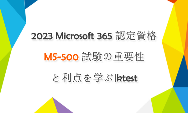 2023 Microsoft 365 認定資格 MS-500 試験の重要性と利点を学ぶ|ktest 2023 Microsoft 365 認定資格 MS-500 試験の重要性と利点を学ぶ|ktest