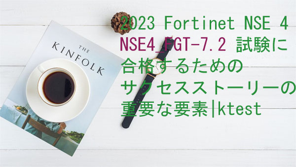 2023 Fortinet NSE 4 NSE4_FGT-7.2 試験に合格するためのサクセスストーリーの重要な要素|ktest