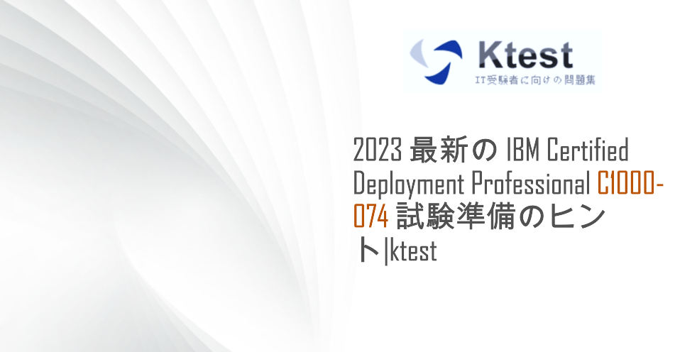 2023 最新の IBM Certified Deployment Professional C1000-074 試験準備のヒント|ktest 2023 最新の IBM Certified Deployment Professional C1000-074 試験準備のヒント|ktest