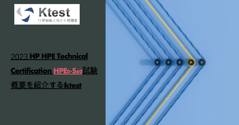 2023 HP HPE Technical Certification HPE0-S60試験概要を紹介する|ktest