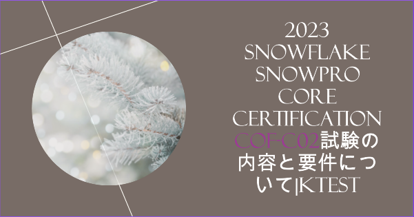 2023 Snowflake SnowPro Core Certification COF-C02試験の内容と要件について|ktest