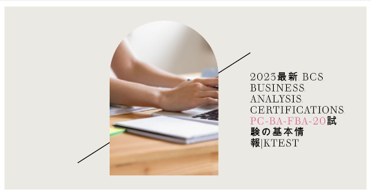 2023最新 BCS Business Analysis Certifications PC-BA-FBA-20試験の基本情報|ktest 2023最新 BCS Business Analysis Certifications PC-BA-FBA-20試験の基本情報|ktest