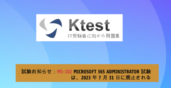 試験お知らせ:MS-102 Microsoft 365 Administrator 試験は、2023 年 7 月 31 日に廃止される 試験お知らせ:MS-102 Microsoft 365 Administrator 試験は、2023 年 7 月 31 日に廃止される