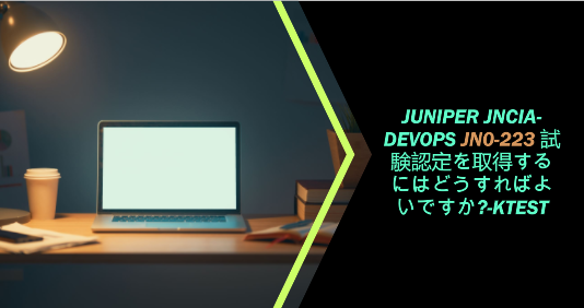 Juniper JNCIA-DevOps JN0-223 試験認定を取得するにはどうすればよいですか?-ktest Juniper JNCIA-DevOps JN0-223 試験認定を取得するにはどうすればよいですか?-ktest