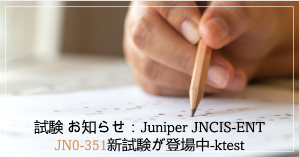 試験 お知らせ：Juniper JNCIS-ENT JN0-351新試験が登場中-ktest