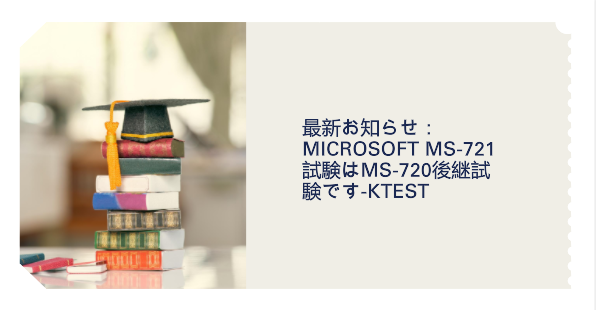 最新お知らせ：Microsoft MS-721試験はMS-720後継試験です-ktest