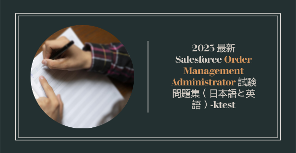 2023 最新 Salesforce Order Management Administrator 試験問題集（日本語と英語）-ktest