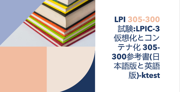 LPI 305-300試験:LPIC-3 仮想化とコンテナ化 305-300参考書(日本語版と英語版)-ktest