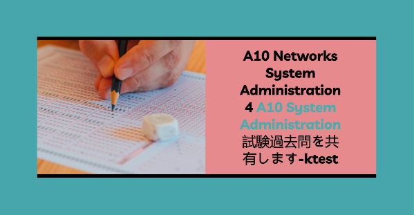 A10 Networks System Administration 4 A10 System Administration試験過去問を共有します-ktest