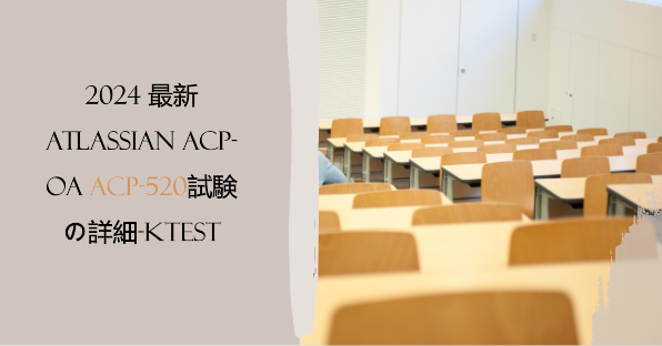 2024 最新Atlassian ACP-OA ACP-520試験の詳細内容-ktest 2024 最新Atlassian ACP-OA ACP-520試験の詳細内容-ktest