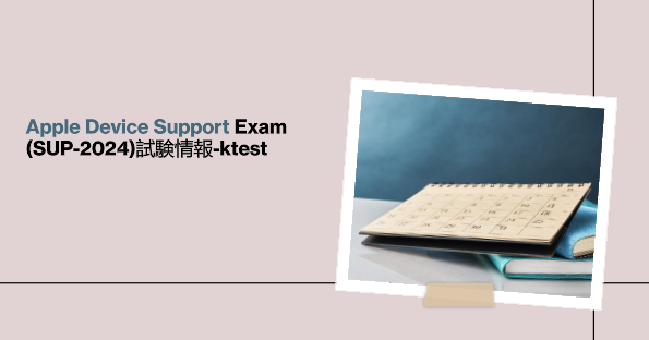 Apple Device Support Exam (SUP-2024)試験情報-ktest Apple Device Support Exam (SUP-2024)試験情報-ktest
