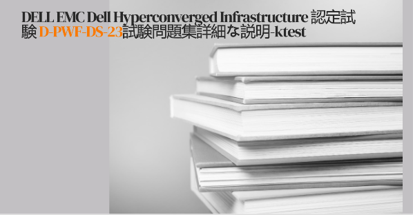DELL EMC Dell Hyperconverged Infrastructure 認定試験 D-PWF-DS-23試験問題集詳細な説明-ktest DELL EMC Dell Hyperconverged Infrastructure 認定試験 D-PWF-DS-23試験問題集詳細な説明-ktest