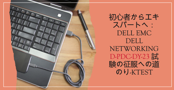 初心者からエキスパートへ:DELL EMC Dell Networking D-PDC-DY-23 試験の征服への道のり-ktest 初心者からエキスパートへ:DELL EMC Dell Networking D-PDC-DY-23 試験の征服への道のり-ktest