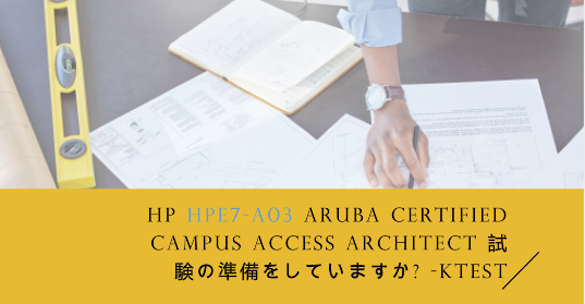 HP HPE7-A03 Aruba Certified Campus Access Architect 試験の準備をしていますか? -ktest
