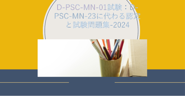 D-PSC-MN-01試験：D-PSC-MN-23に代わる認定と試験問題集-2024