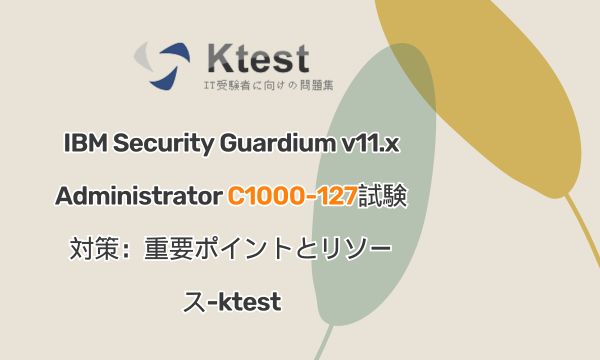 IBM Security Guardium v11.x Administrator C1000-127試験対策:重要ポイントとリソース-ktest IBM Security Guardium v11.x Administrator C1000-127試験対策:重要ポイントとリソース-ktest