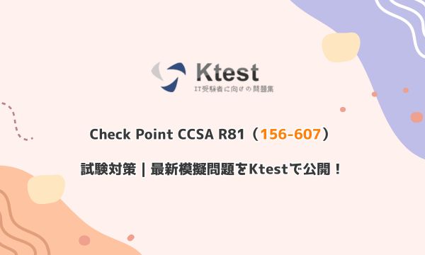 Check Point CCSA R81(156-607)試験対策|最新模擬問題をKtestで公開! Check Point CCSA R81(156-607)試験対策|最新模擬問題をKtestで公開!