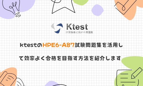 ktestのHPE6-A87試験問題集を活用して効率よく合格を目指す方法を紹介します